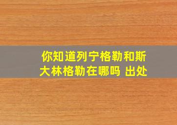 你知道列宁格勒和斯大林格勒在哪吗 出处